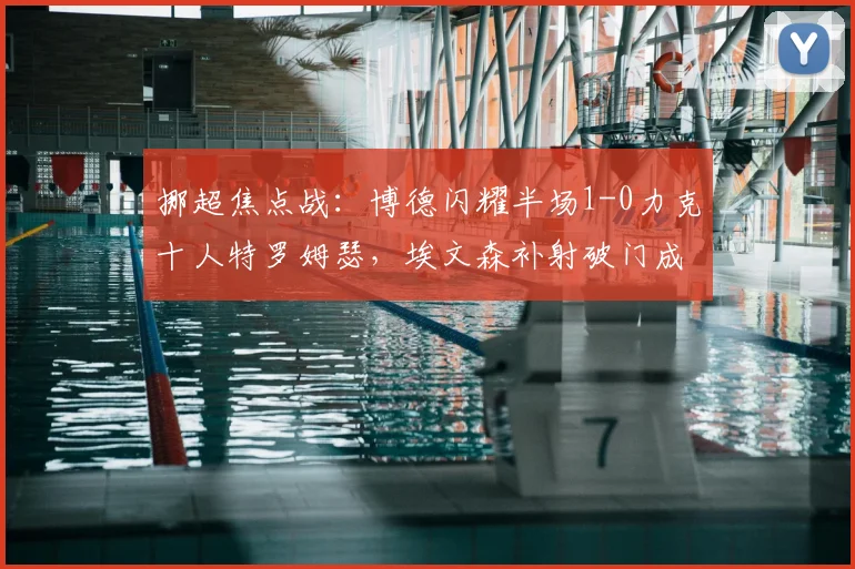 挪超焦点战：博德闪耀半场1-0力克十人特罗姆瑟，埃文森补射破门成关键