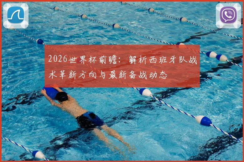 2026世界杯前瞻：解析西班牙队战术革新方向与最新备战动态