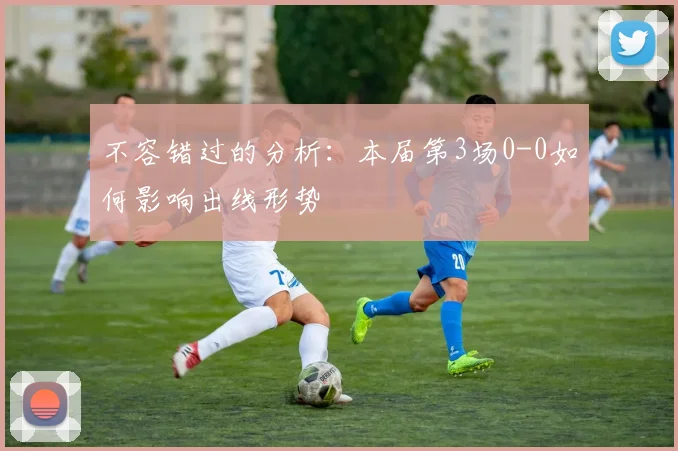 不容错过的分析：本届第3场0-0如何影响出线形势