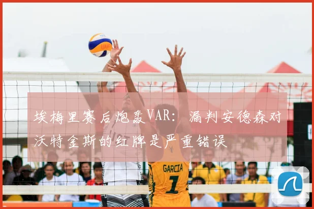 埃梅里赛后炮轰VAR：漏判安德森对沃特金斯的红牌是严重错误