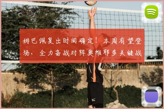 姆巴佩复出时间确定！本周有望登场，全力备战对阵奥维耶多关键战